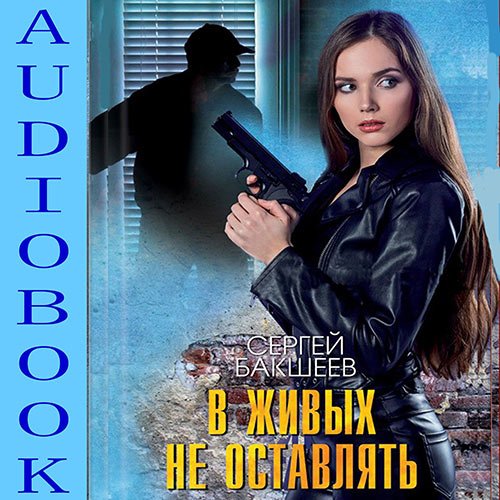 Постер к Сергей Бакшеев - В живых не оставлять (Аудиокнига)